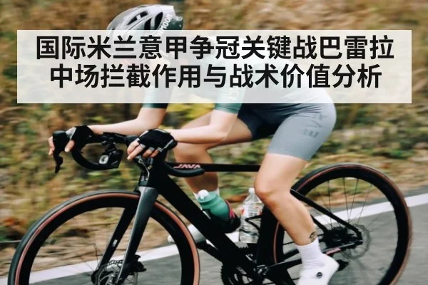 国际米兰意甲争冠关键战巴雷拉中场拦截作用与战术价值分析